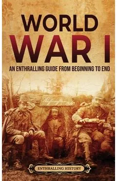 World War I: An Enthralling Guide from Beginning to End - Enthralling History