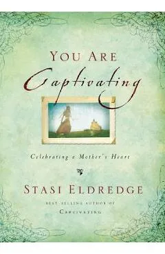 You Are Captivating: Celebrating a Mother's Heart - Stasi Eldredge