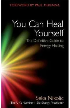 You Can Heal Yourself: The Definitive Guide to Energy Healing - Seka Nikolic