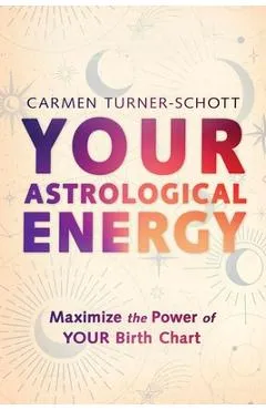 Your Astrological Energy: Maximize the Power of Your Birth Chart - Carmen Turner-schott