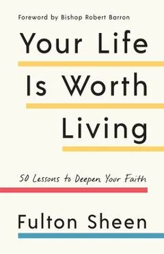 Your Life Is Worth Living: 50 Lessons to Deepen Your Faith - Fulton Sheen
