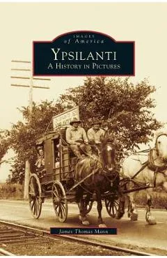 Ypsilanti: A History in Pictures - James Thomas Mann